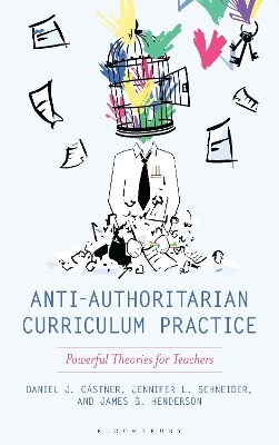 Anti-Authoritarian Curriculum Practice - Daniel J. Castner, James G. Henderson, Jennifer L. Schneider