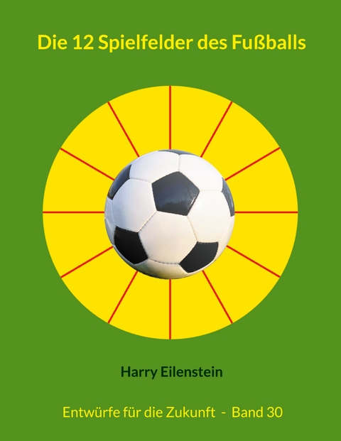 Die 12 Spielfelder des Fußballs - Harry Eilenstein