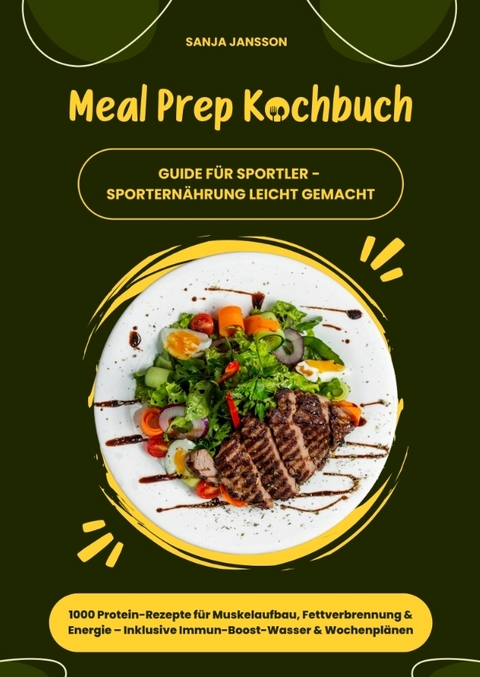 Meal Prep Kochbuch f&uuml;r Sportler: 1000 Protein-Rezepte f&uuml;r Muskelaufbau, Fettverbrennung & Energie &ndash; Inkl. Immun-Boost-Wasser & Wochenpl&auml;nen (Guide f&uuml;r Sportern&auml;hrung leicht gemacht) - Sanja Jansson