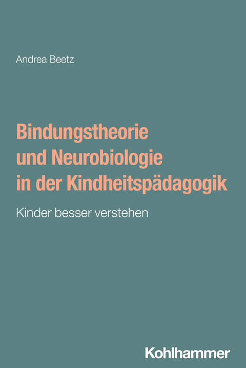 Bindungstheorie und Neurobiologie in der Kindheitspädagogik - Andrea Beetz, Iris Aicher