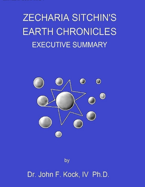 Zecharia Sitchin''s Earth Chronicles: Executive Summary - Ph.D. IV  Dr. John F. Kock