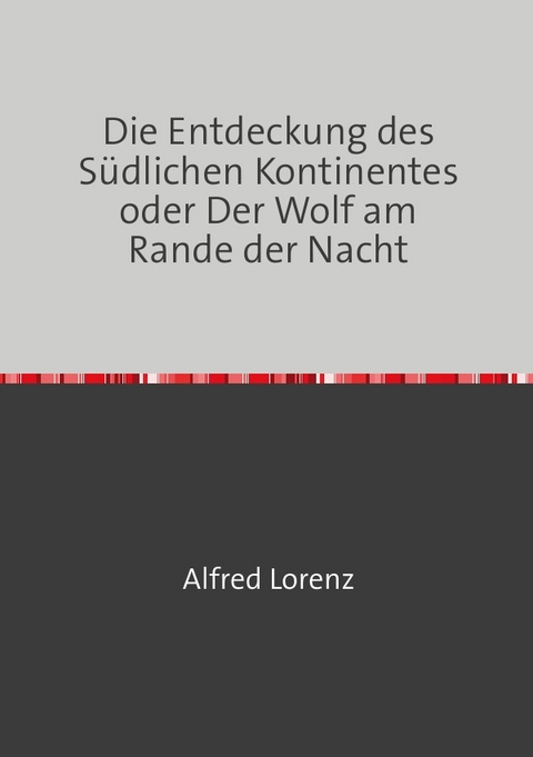 Die Entdeckung des S&uuml;dlichen Kontinentes oder Der Wolf am Rande der Nacht - Alfred Lorenz
