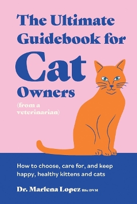 The Ultimate Guidebook for Cat Owners (from a veterinarian) - Dr. Marlena Lopez BSc DVM