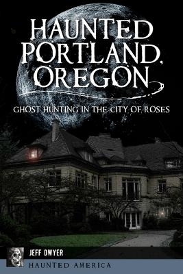 Haunted Portland, Oregon - Jeff Dwyer