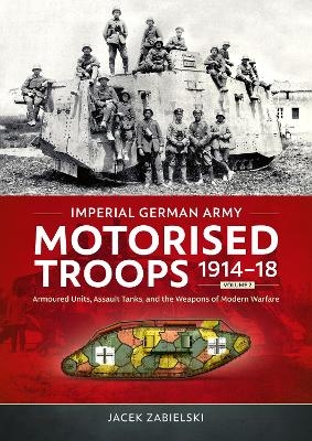Imperial German Army Motorised Troops 1914-18 Volume 2