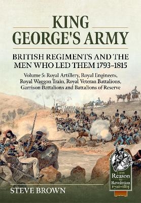 King George's Army: British Regiments and the Men Who Led Them 1793-1815 Volume 5