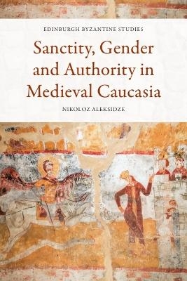 Sanctity, Gender and Authority in Medieval Caucasia - Nikoloz Aleksidze