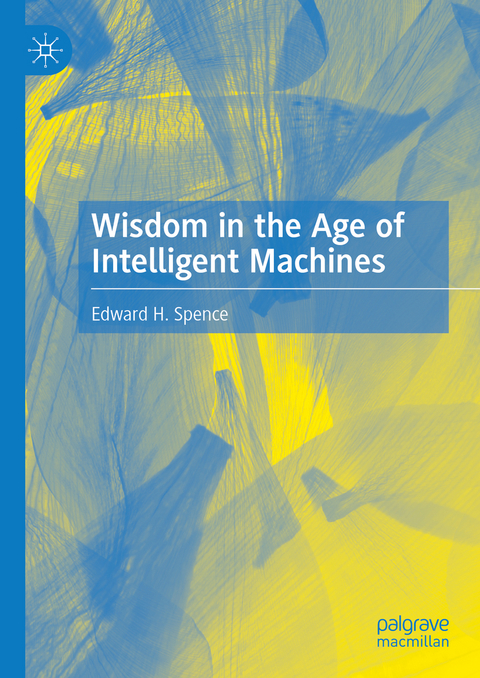 Wisdom in the Age of Intelligent Machines - Edward H. Spence