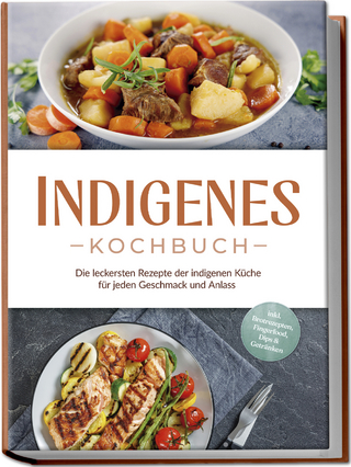 Indigenes Kochbuch: Die leckersten Rezepte der indigenen Küche für jeden Geschmack und Anlass - inkl. Brotrezepten, Fingerfood, Dips & Getränken