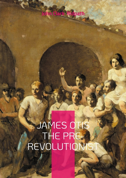 James Otis the Pre-Revolutionist - John Clark Ridpath