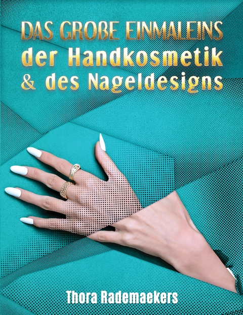 DAS GRO&szlig;E EINMALEINS der Handkosmetik & des Nageldesigns - Thora Rademaekers