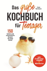 Das gro&szlig;e Teenager Kochbuch - inkl. Ern&auml;hrungsratgeber und 150 leckere und schmackhafte Rezepte f&uuml;r junge K&ouml;che! - Irene Hartmann