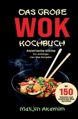 Das gro&szlig;e WOK Kochbuch &ndash; Asiatische K&uuml;che f&uuml;r Anf&auml;nger - Malijin Akemim