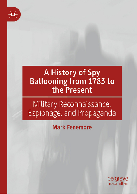 A History of Spy Ballooning from 1783 to the Present - Mark Fenemore