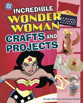 Incredible Wonder Woman Crafts and Projects - Jessica Rusick, Layne Halvorsen