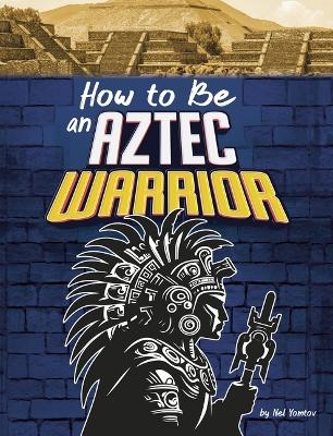 How to Be an Aztec Warrior - Nel Yomtov