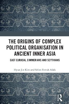The Origins of Complex Political Organisation in Ancient Inner Asia - Hyun Jin Kim, Selim Ferruh Adalı