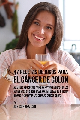 47 Recetas de Jugos Para el C&aacute;ncer de Colon - Joe Correa