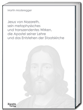 Jesus von Nazareth, sein metaphysisches und transzendentes Wirken, die Apostel seiner Lehre und das Entstehen der Staatskirche