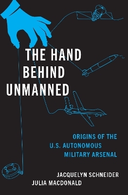 The Hand Behind Unmanned - Jacquelyn Schneider, Julia MacDonald