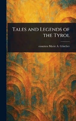 Tales and Legends of the Tyrol - Marie a Countess G&uuml;nther