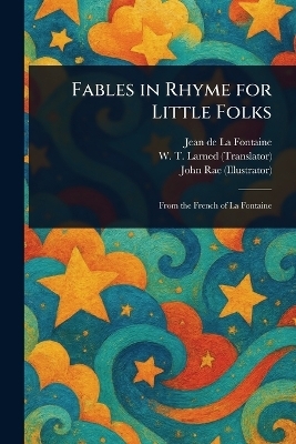Fables in Rhyme for Little Folks - Jean de La Fontaine, W T (William Trowbridge) Larned, John Rae