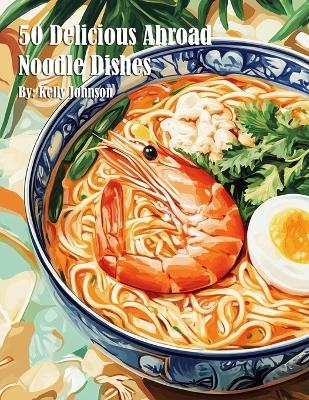 50 Delicious Abroad Noodle Dishes - Kelly Johnson