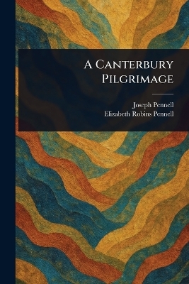 A Canterbury Pilgrimage - Joseph Pennell, Elizabeth Robins Pennell