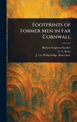 Footprints of Former Men in Far Cornwall - Robert Stephen Hawker, C E (Charles Edward) Byles, J Ley Pethybridge
