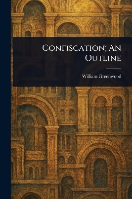 Confiscation; An Outline - William Greenwood