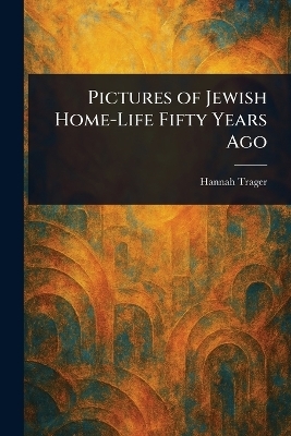 Pictures of Jewish Home-Life Fifty Years Ago - Hannah Trager