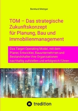 TOM &ndash; Das strategische Zukunftskonzept f&uuml;r Planung, Bau und Immobilienmanagement - Bernhard Metzger