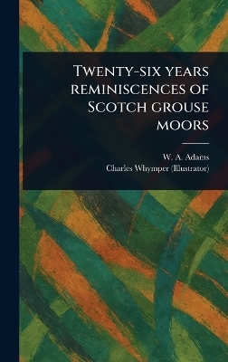 Twenty-six Years Reminiscences of Scotch Grouse Moors - W A (William Alexander) Adams, Charles Whymper