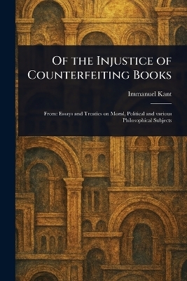 Of the Injustice of Counterfeiting Books - Immanuel Kant