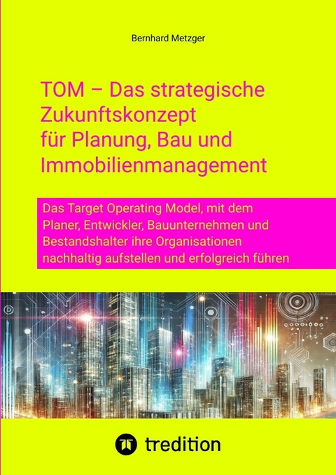 TOM &ndash; Das strategische Zukunftskonzept f&uuml;r Planung, Bau und Immobilienmanagement - Bernhard Metzger