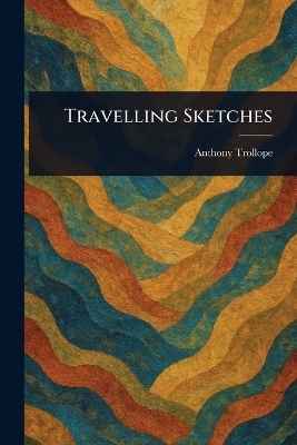 Travelling Sketches - Anthony Trollope