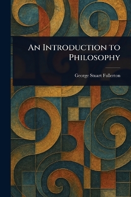 An Introduction to Philosophy - George Stuart Fullerton