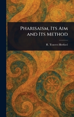 Pharisaism, Its Aim and Its Method - R Travers (Robert Travers) Herford