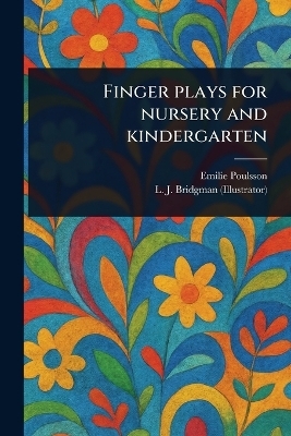 Finger Plays for Nursery and Kindergarten - Emilie Poulsson, L J (Lewis Jesse) Bridgman