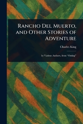 Rancho Del Muerto, and Other Stories of Adventure - Charles King