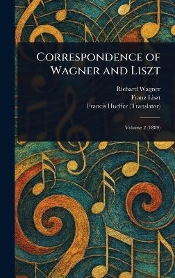 Correspondence of Wagner and Liszt - Richard Wagner, Franz Liszt, Francis Hueffer
