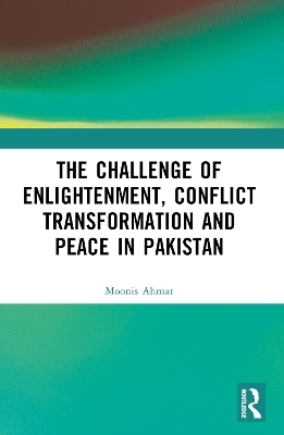 The Challenge of Enlightenment, Conflict Transformation and Peace in Pakistan - Moonis Ahmar