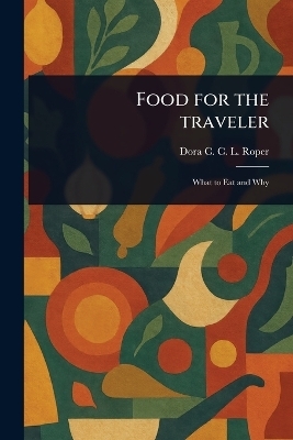 Food for the Traveler - Dora C C L (Dora Cathrine C Roper