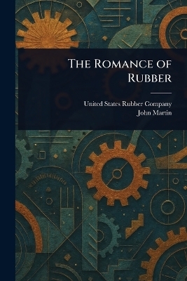 The Romance of Rubber - United States Rubber Company, John Martin