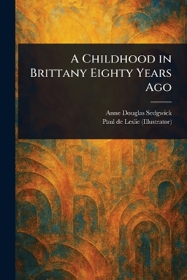 A Childhood in Brittany Eighty Years Ago - Anne Douglas Sedgwick, Paul De Leslie