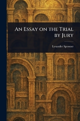 An Essay on the Trial by Jury - Lysander Spooner