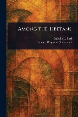 Among the Tibetans - Isabella L (Isabella Lucy) Bird, Edward Whymper