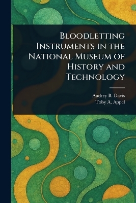 Bloodletting Instruments in the National Museum of History and Technology - Audrey B Davis, Toby A Appel
