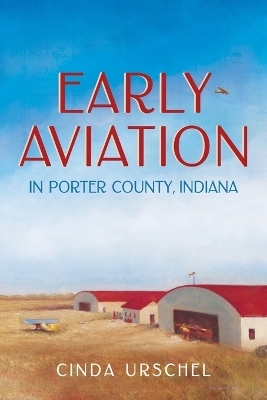 Early Aviation in Porter County, Indiana - Cinda Urschel