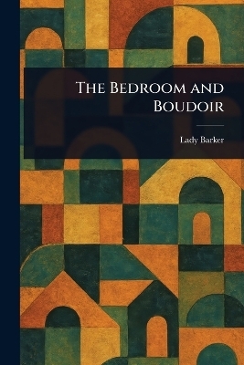 The Bedroom and Boudoir - Lady Mary Anna Barker